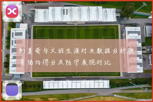 约基奇与文班生涯对决数据分析胜负场均得分及防守表现对比